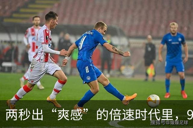 两秒出“爽感”的倍速时代里，90分钟的足球是仅存的“原速浪漫”