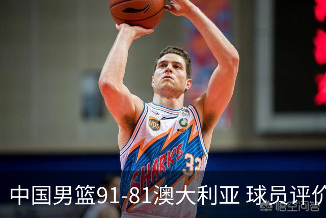 中国男篮91-81澳大利亚 球员评价：6人优秀，4人及格，2人低迷