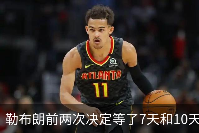 勒布朗前两次决定等了7天和10天，这次自由球员最终选择要等多久？