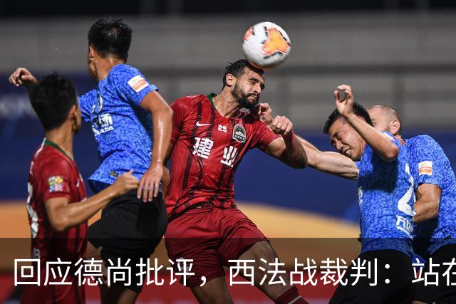回应德尚批评，西法战裁判：站在那个舞台上，任何言论影响不了我