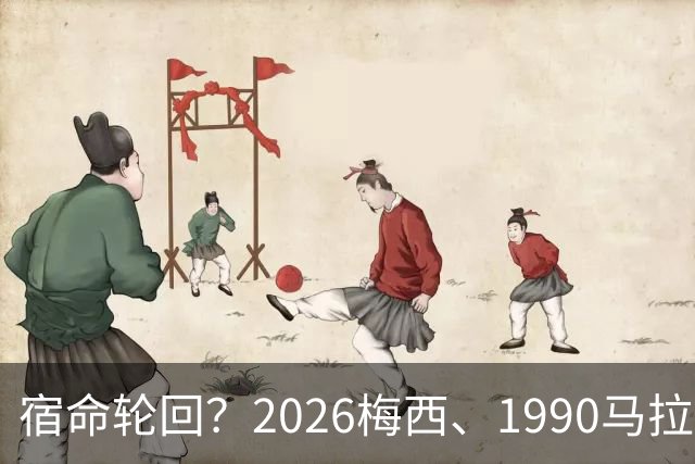 宿命轮回？2026梅西、1990马拉多纳，他们领衔的阿根廷惊人相似