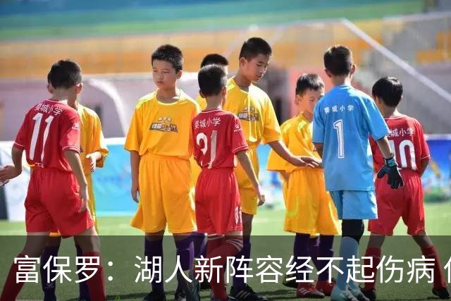 富保罗：湖人新阵容经不起伤病 他们不再拥有一个能当老大的老三