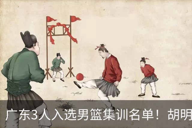 广东3人入选男篮集训名单！胡明轩徐杰遗憾落选，杜锋迎幸福的烦恼