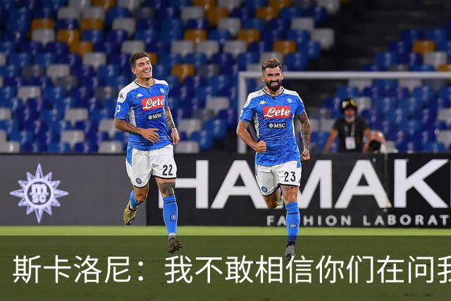 斯卡洛尼：我不敢相信你们在问我这些