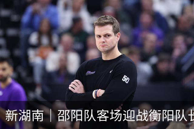 新湖南｜邵阳队客场迎战衡阳队长唐于尧：打出自己的东西，检验集训成果
