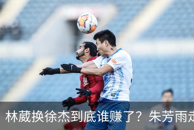 林葳换徐杰到底谁赚了？朱芳雨走后广东最后一搏 同曦只为钱