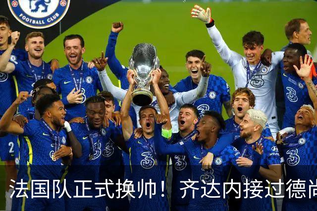 法国队正式换帅！齐达内接过德尚教鞭，能再夺世界杯吗？国家队换帅，向来是“胜者留、败者走”的残酷游戏