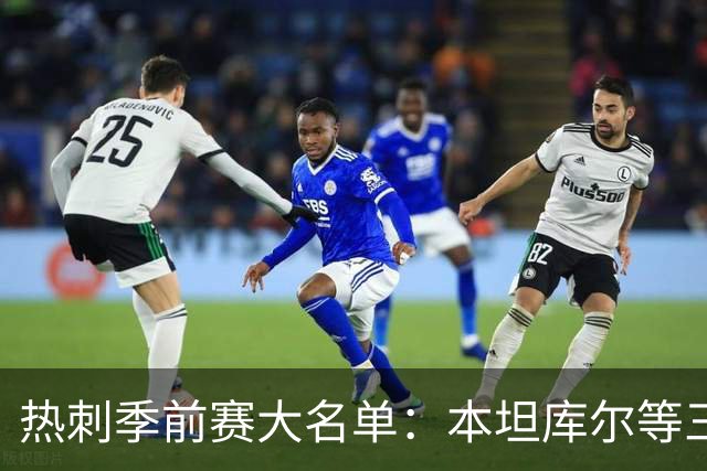 热刺季前赛大名单：本坦库尔等三将缺席 新援托纳利领衔五张新面孔