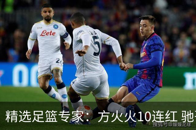 精选足篮专家：方火火10连红 驰哥9连红+长线30中28