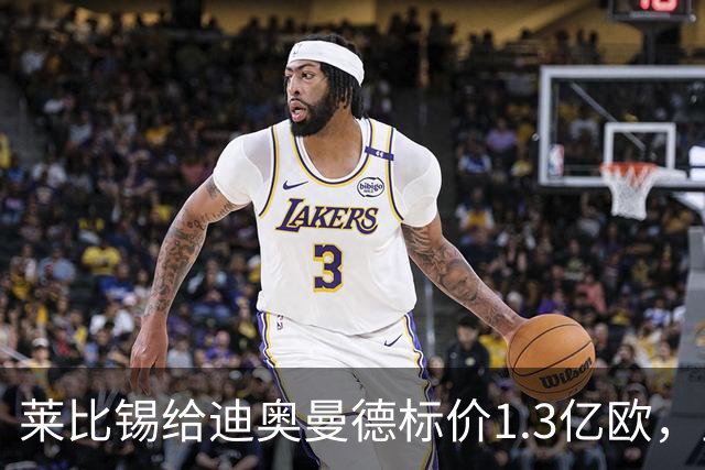 莱比锡给迪奥曼德标价1.3亿欧，皇马两次报价均未达标