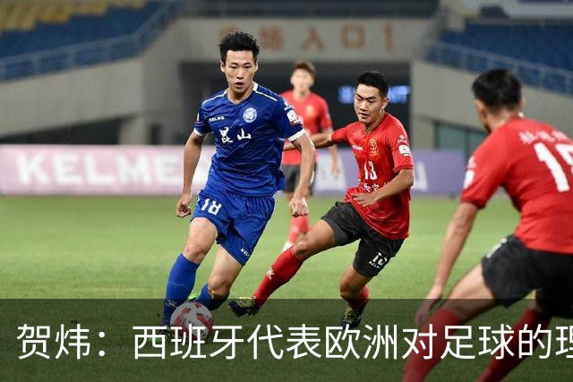 贺炜：西班牙代表欧洲对足球的理解，阿根廷代表南美足球的创造力