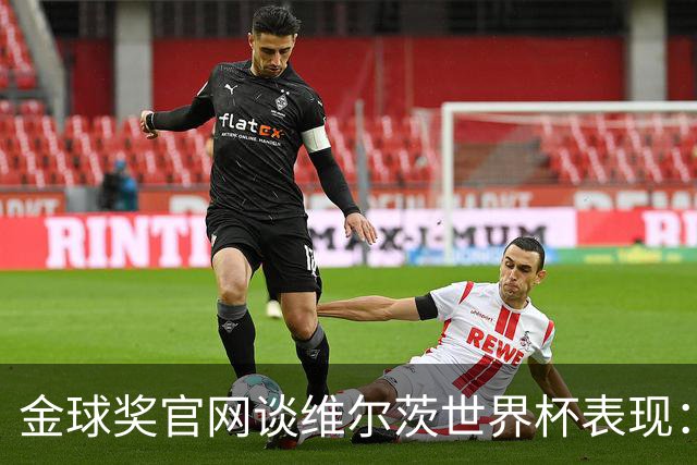 金球奖官网谈维尔茨世界杯表现：德国表现不佳但他是闪光点之一