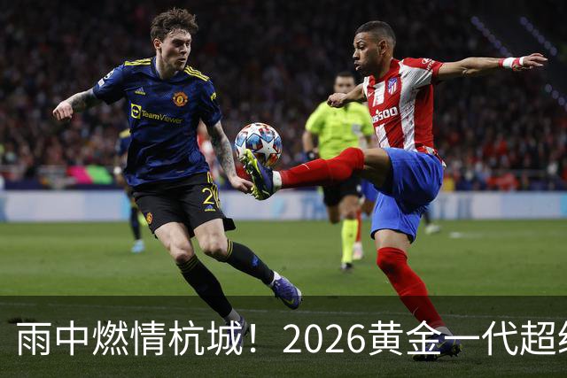 雨中燃情杭城！2026黄金一代超级联赛杭州站开赛