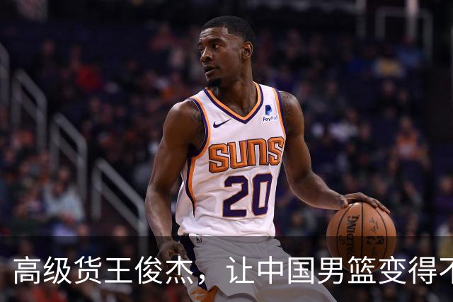 高级货王俊杰，让中国男篮变得不一样了！
