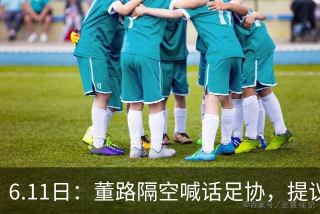 6.11日：董路隔空喊话足协，提议由他率领的U12中国足球小将与国少队进行一场秘密比赛