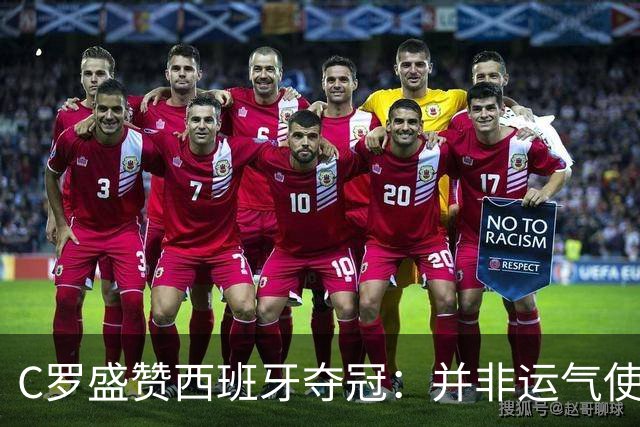 C罗盛赞西班牙夺冠：并非运气使然，团队协作与体系是关键